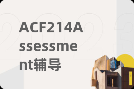 ACF214Assessment辅导