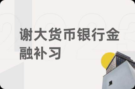 谢大货币银行金融补习