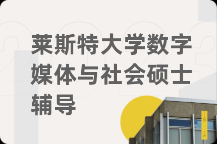 莱斯特大学数字媒体与社会硕士辅导