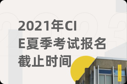 2021年CIE夏季考试报名截止时间