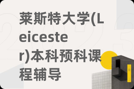 莱斯特大学(Leicester)本科预科课程辅导