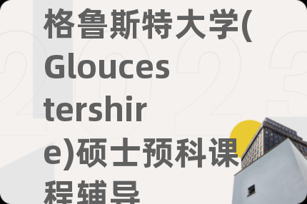 格鲁斯特大学(Gloucestershire)硕士预科课程辅导