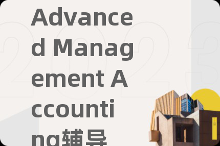 Advanced Management Accounting辅导