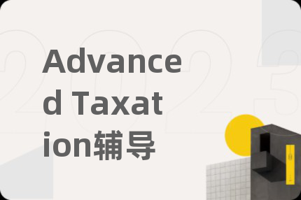 Advanced Taxation辅导