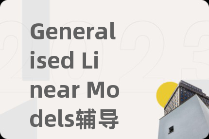 Generalised Linear Models辅导