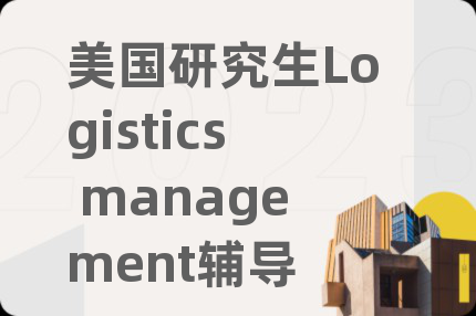 美国研究生Logistics management辅导