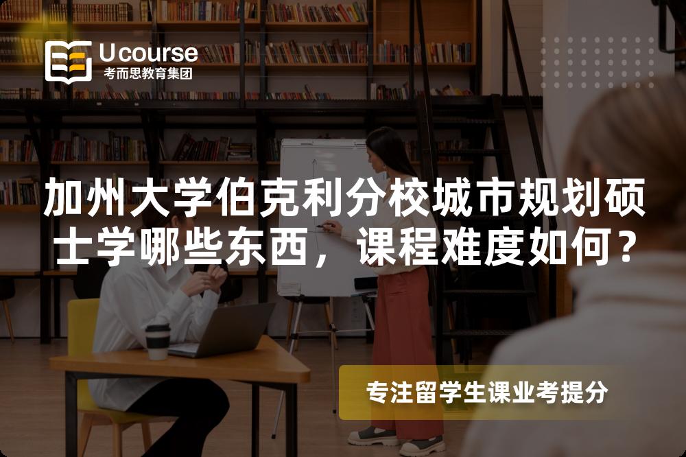 加州大学伯克利分校城市规划硕士学哪些东西，课程难度如何？