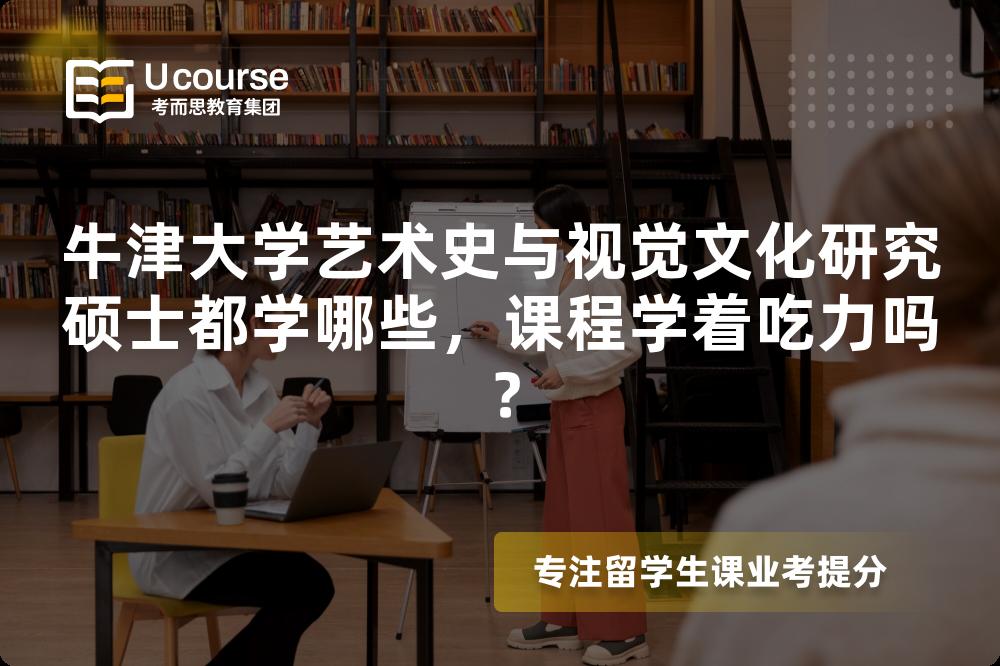 牛津大学艺术史与视觉文化研究硕士都学哪些，课程学着吃力吗？