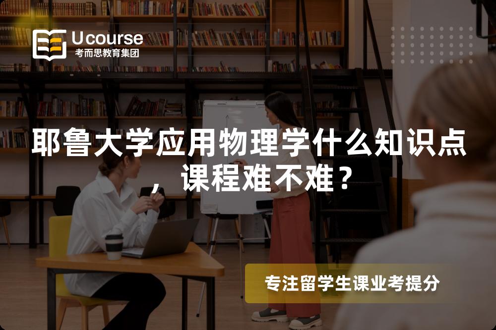 耶鲁大学应用物理学什么知识点,课程难不难? 耶鲁大学应用物理学什么知识点,课程难不难?