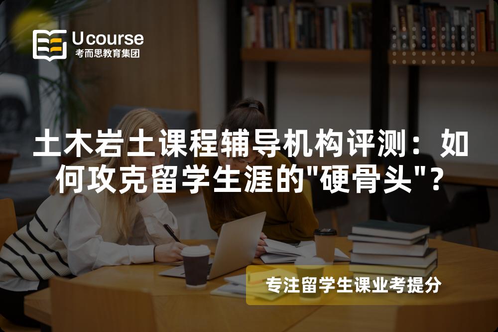 土木岩土课程辅导机构评测:如何攻克留学生涯的 土木岩土课程辅导机构评测:如何攻克留学生涯的