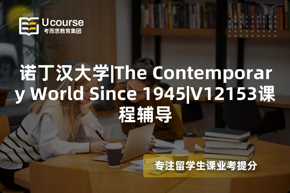 诺丁汉大学|The Contemporary World Since 1945|V12153课程辅导