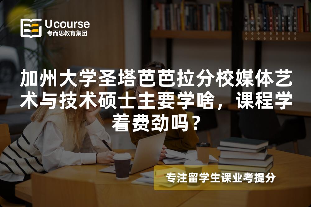 加州大学圣塔芭芭拉分校媒体艺术与技术硕士主要学啥，课程学着费劲吗？