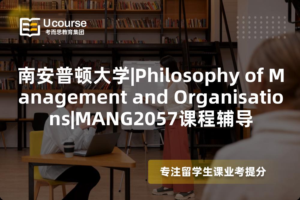 南安普顿大学|Philosophy of Management and Organisations|MANG2057课程辅导