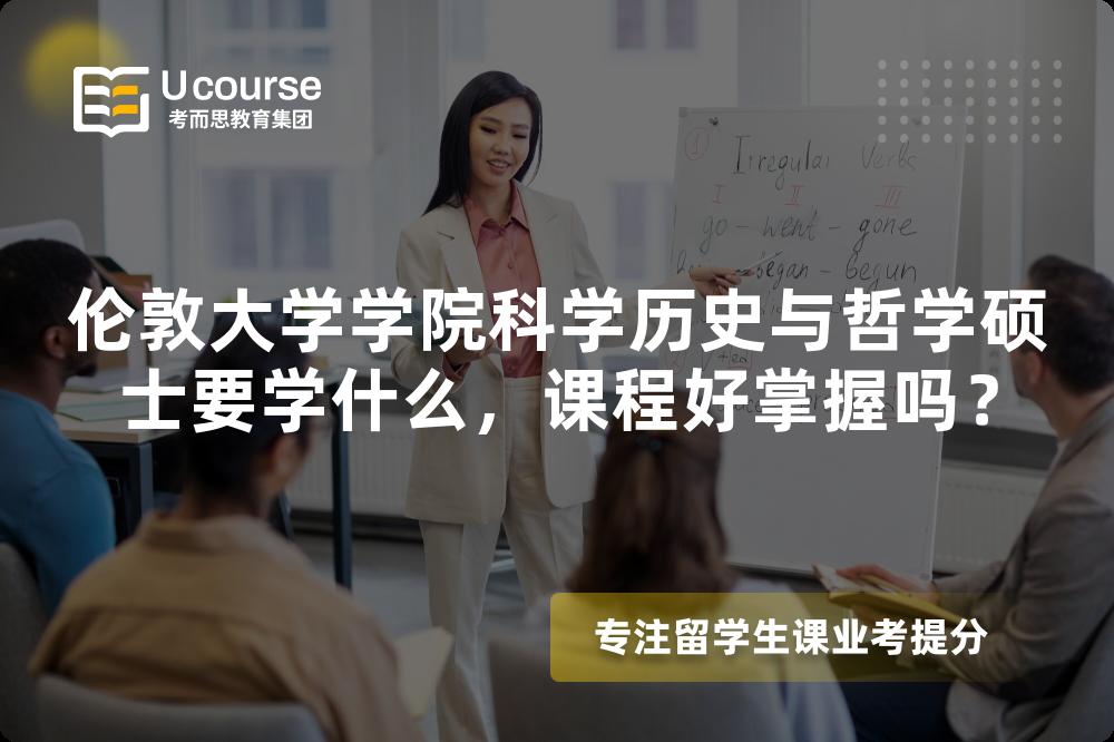 伦敦大学学院科学历史与哲学硕士要学什么,课程好掌握吗? 伦敦大学学院科学历史与哲学硕士要学什么,课程好掌握吗?