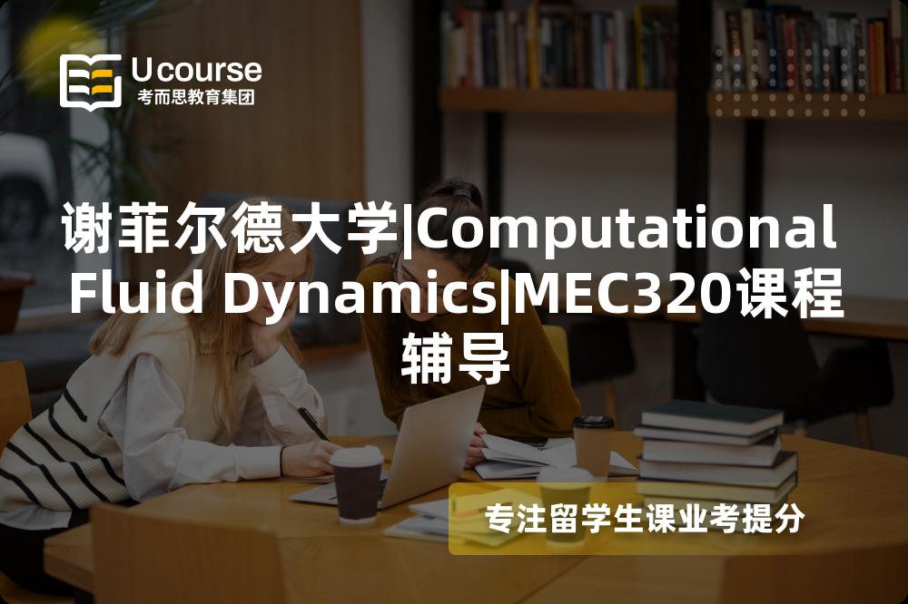 谢菲尔德大学|Computational Fluid Dynamics|MEC320课程辅导