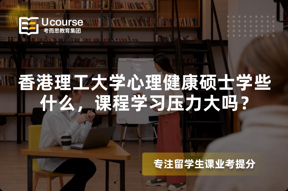 香港理工大学心理健康硕士学些什么,课程学习压力大吗? 香港理工大学心理健康硕士学些什么,课程学习压力大吗?