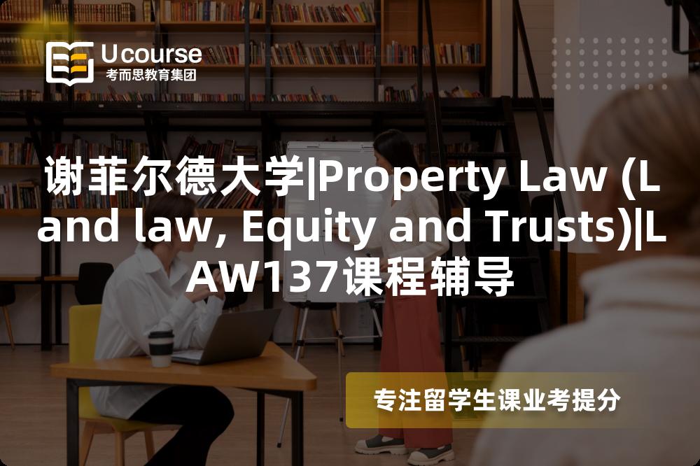 谢菲尔德大学|Property Law (Land law, Equity and Trusts)|LAW137课程辅导
