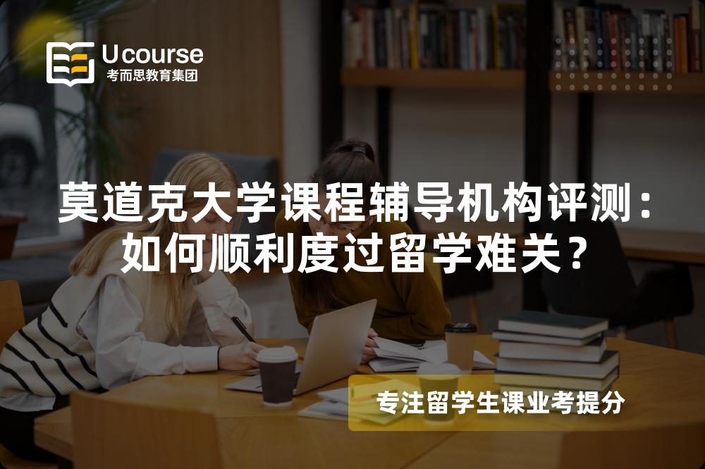 莫道克大学课程辅导机构评测：如何顺利度过留学难关？