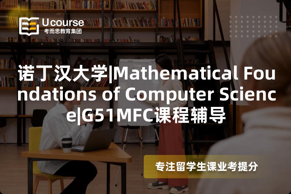 诺丁汉大学|Mathematical Foundations of Computer Science|G51MFC课程辅导