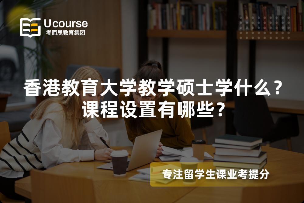 香港教育大学教学硕士学什么?课程设置有哪些? 香港教育大学教学硕士学什么?课程设置有哪些?