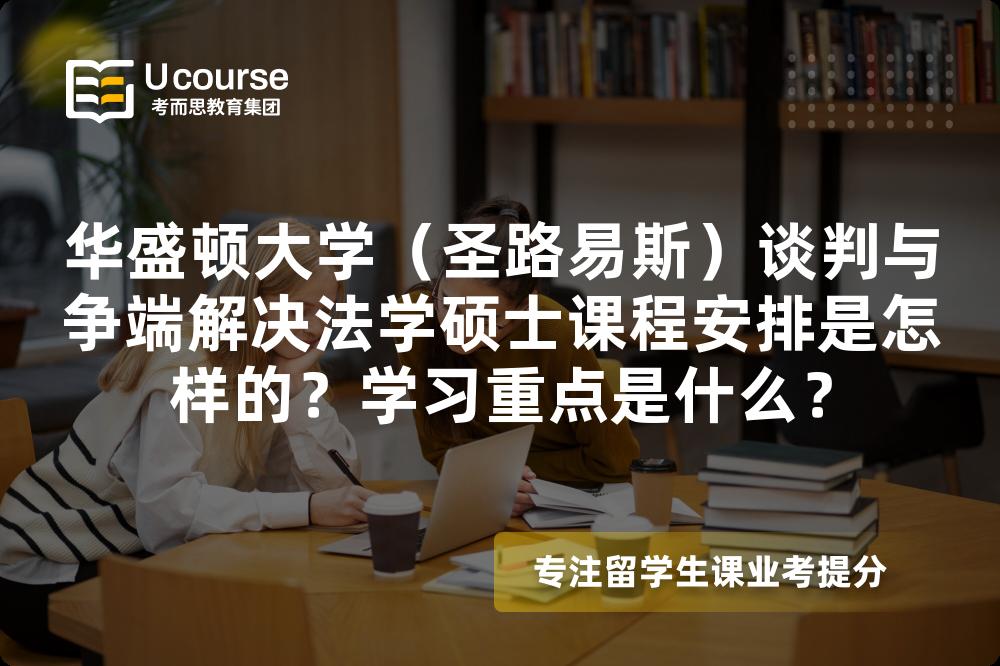 华盛顿大学(圣路易斯)谈判与争端解决法学硕士课程安排是怎样的?学习重点是什么? 华盛顿大学(圣路易斯)谈判与争端解决法学硕士课程安排是怎样的?学习重点是什么?