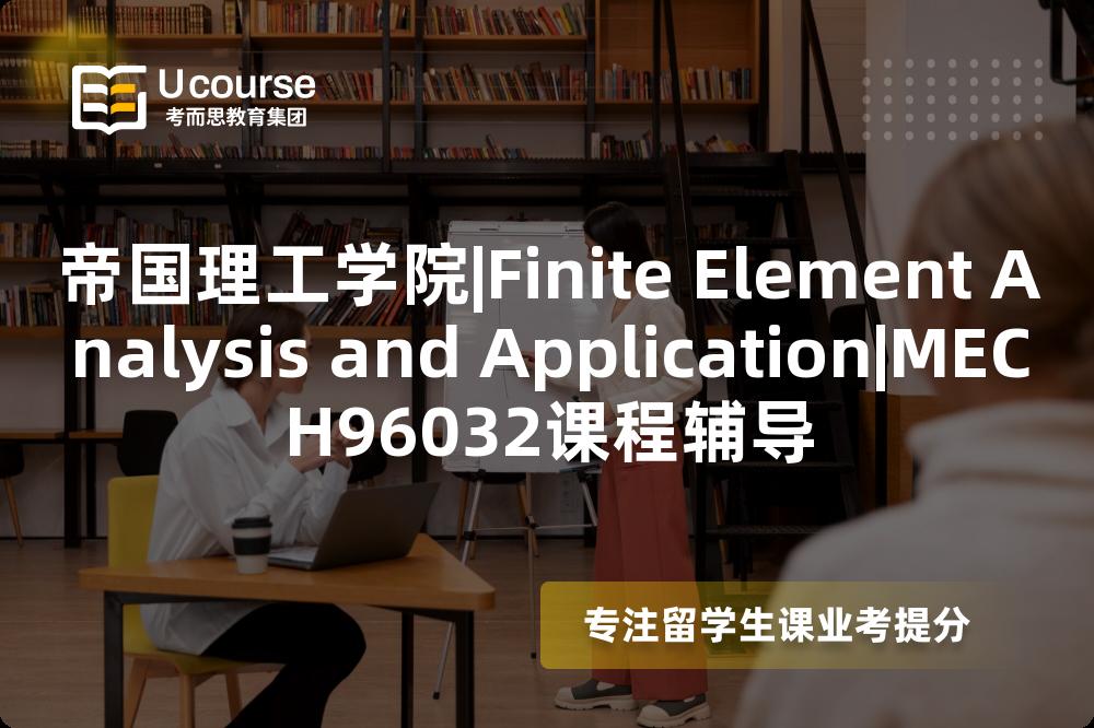 帝国理工学院|Finite Element Analysis and Application|MECH96032课程辅导