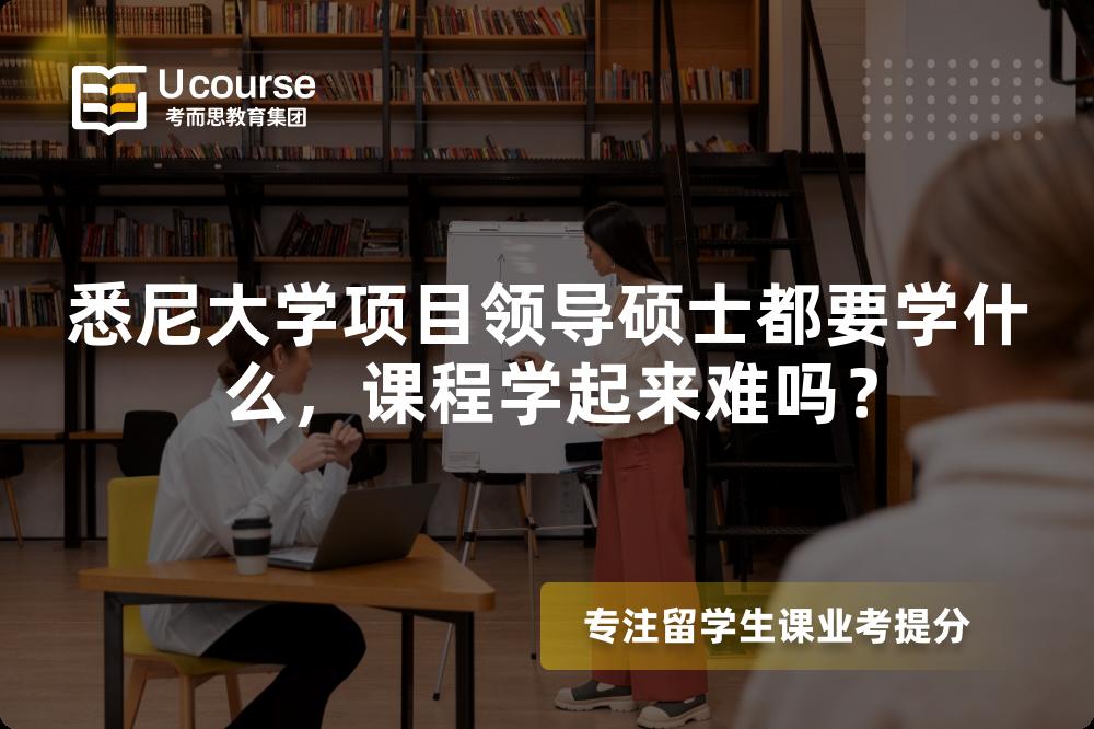 悉尼大学项目领导硕士都要学什么，课程学起来难吗？
