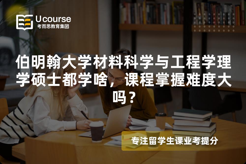 伯明翰大学材料科学与工程学理学硕士都学啥，课程掌握难度大吗？