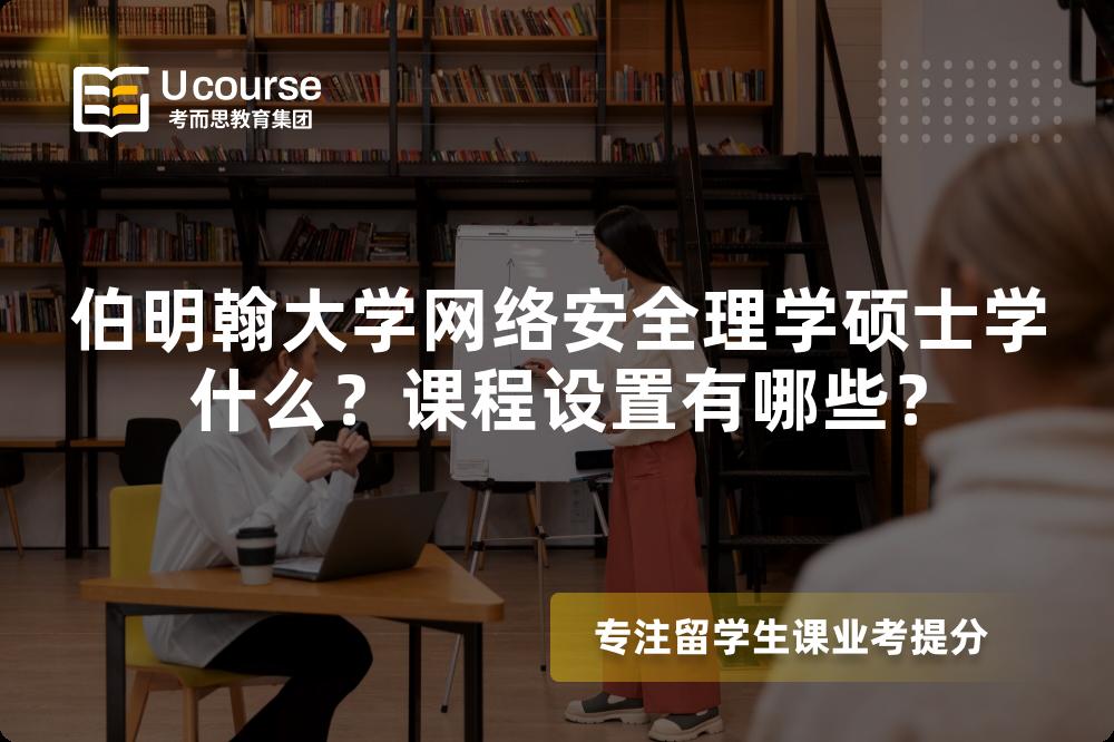 伯明翰大学网络安全理学硕士学什么?课程设置有哪些? 伯明翰大学网络安全理学硕士学什么?课程设置有哪些?