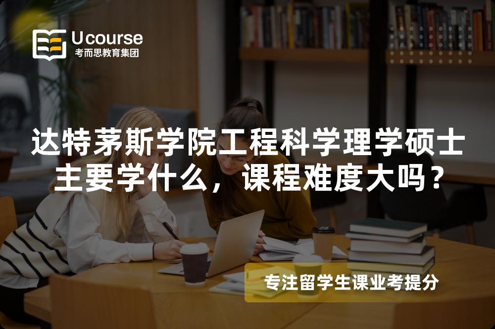 达特茅斯学院工程科学理学硕士主要学什么,课程难度大吗? 达特茅斯学院工程科学理学硕士主要学什么,课程难度大吗?