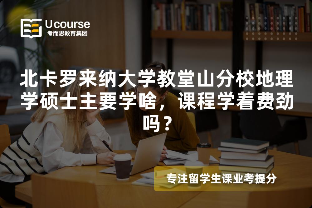 北卡罗来纳大学教堂山分校地理学硕士主要学啥,课程学着费劲吗? 北卡罗来纳大学教堂山分校地理学硕士主要学啥,课程学着费劲吗?