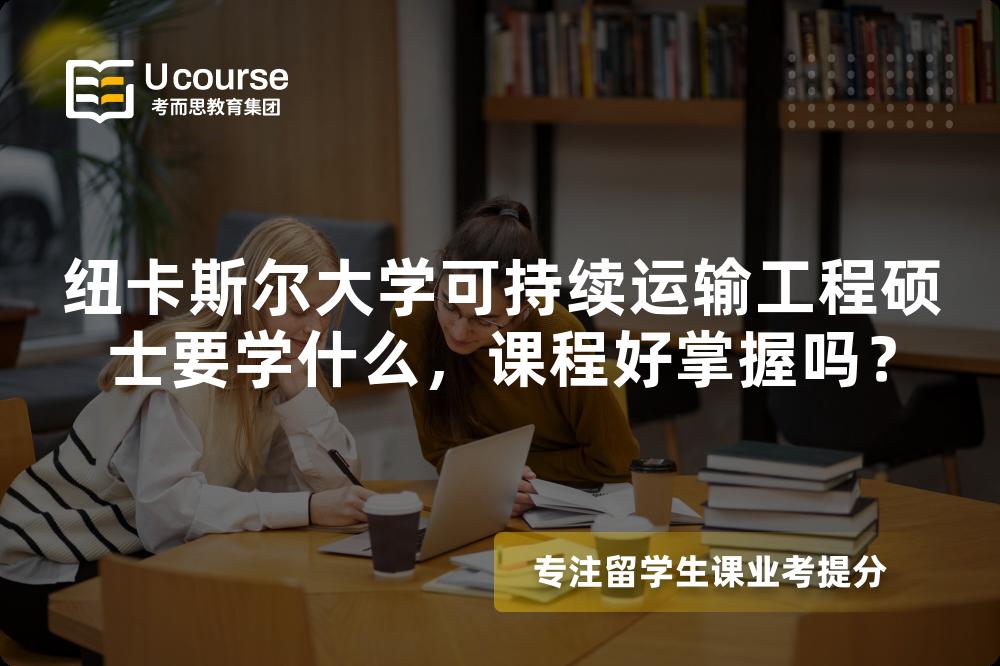 纽卡斯尔大学可持续运输工程硕士要学什么,课程好掌握吗? 纽卡斯尔大学可持续运输工程硕士要学什么,课程好掌握吗?