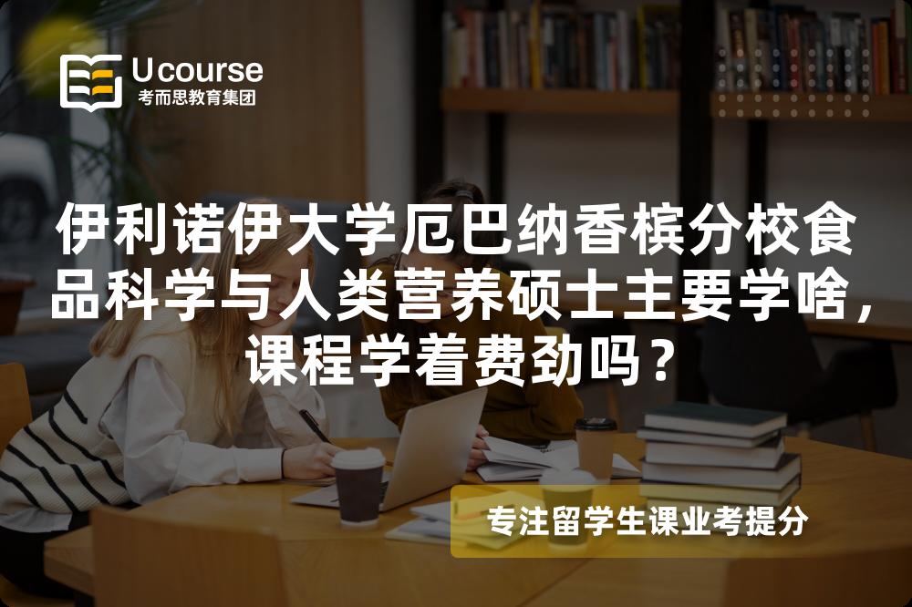 伊利诺伊大学厄巴纳香槟分校食品科学与人类营养硕士主要学啥,课程学着费劲吗? 伊利诺伊大学厄巴纳香槟分校食品科学与人类营养硕士主要学啥,课程学着费劲吗?