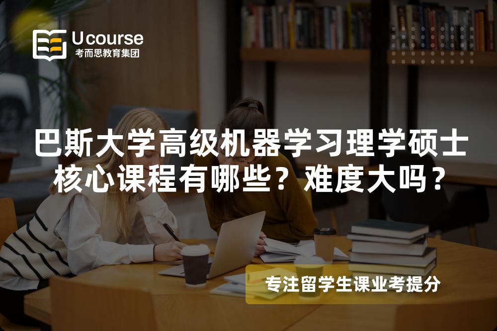 巴斯大学高级机器学习理学硕士核心课程有哪些?难度大吗? 巴斯大学高级机器学习理学硕士核心课程有哪些?难度大吗?