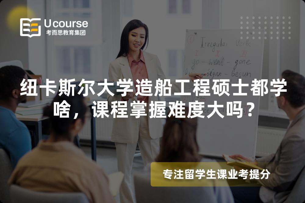 纽卡斯尔大学造船工程硕士都学啥,课程掌握难度大吗? 纽卡斯尔大学造船工程硕士都学啥,课程掌握难度大吗?