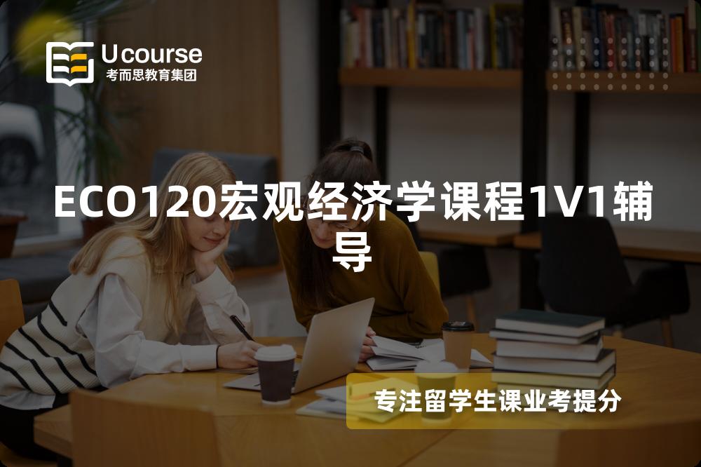 ECO120宏观经济学课程1V1辅导 ECO120宏观经济学课程1V1辅导