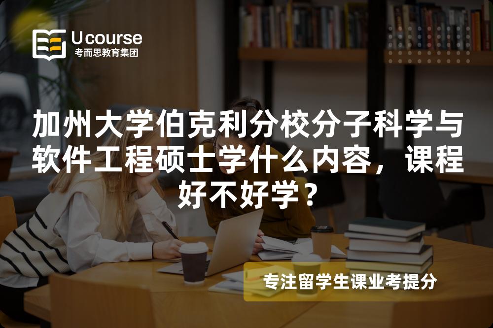 加州大学伯克利分校分子科学与软件工程硕士学什么内容,课程好不好学? 加州大学伯克利分校分子科学与软件工程硕士学什么内容,课程好不好学?