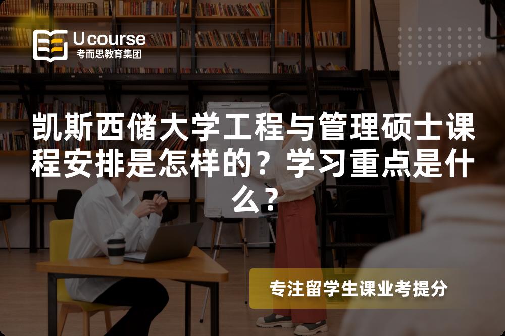 凯斯西储大学工程与管理硕士课程安排是怎样的?学习重点是什么? 凯斯西储大学工程与管理硕士课程安排是怎样的?学习重点是什么?