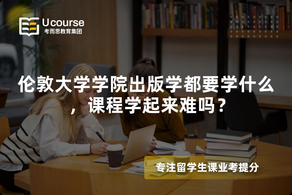 伦敦大学学院出版学都要学什么，课程学起来难吗？