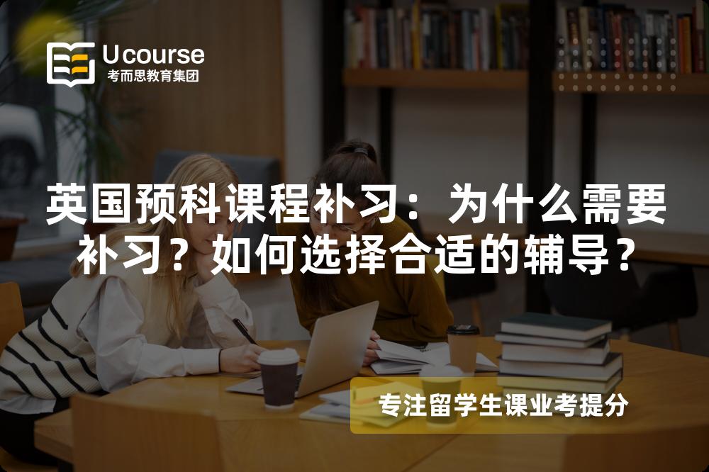 英国预科课程补习：为什么需要补习？如何选择合适的辅导？