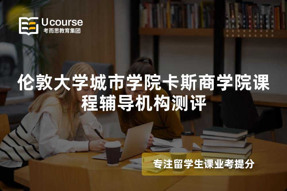 伦敦大学城市学院卡斯商学院课程辅导机构测评