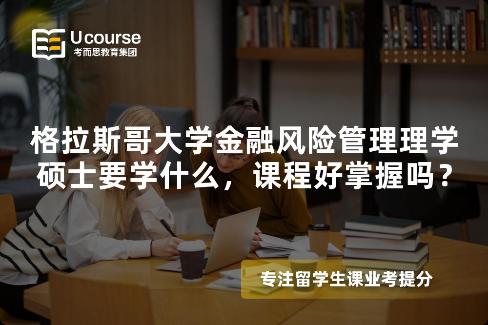 格拉斯哥大学金融风险管理理学硕士要学什么，课程好掌握吗？