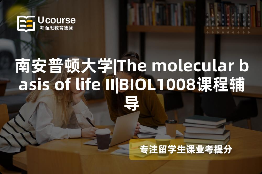 南安普顿大学|The molecular basis of life II|BIOL1008课程辅导