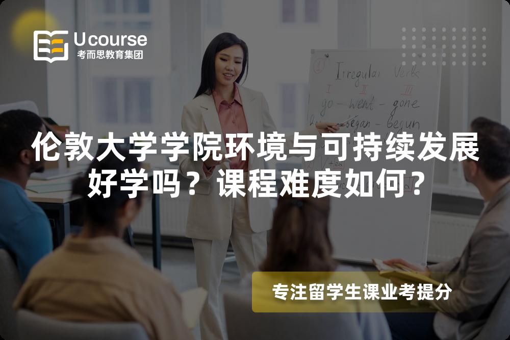 伦敦大学学院环境与可持续发展好学吗?课程难度如何? 伦敦大学学院环境与可持续发展好学吗?课程难度如何?