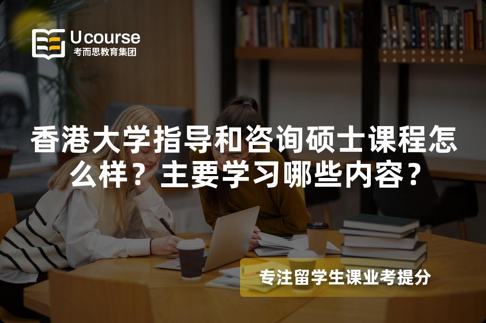 香港大学指导和咨询硕士课程怎么样？主要学习哪些内容？