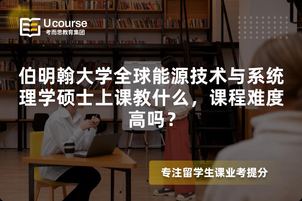 伯明翰大学全球能源技术与系统理学硕士上课教什么,课程难度高吗? 伯明翰大学全球能源技术与系统理学硕士上课教什么,课程难度高吗?