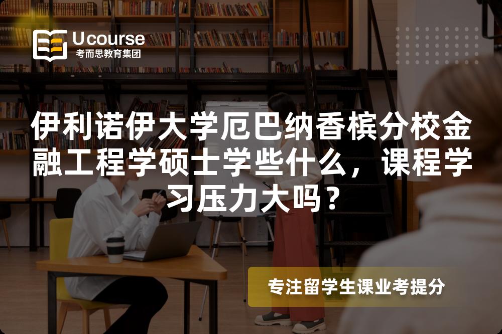 伊利诺伊大学厄巴纳香槟分校金融工程学硕士学些什么,课程学习压力大吗? 伊利诺伊大学厄巴纳香槟分校金融工程学硕士学些什么,课程学习压力大吗?