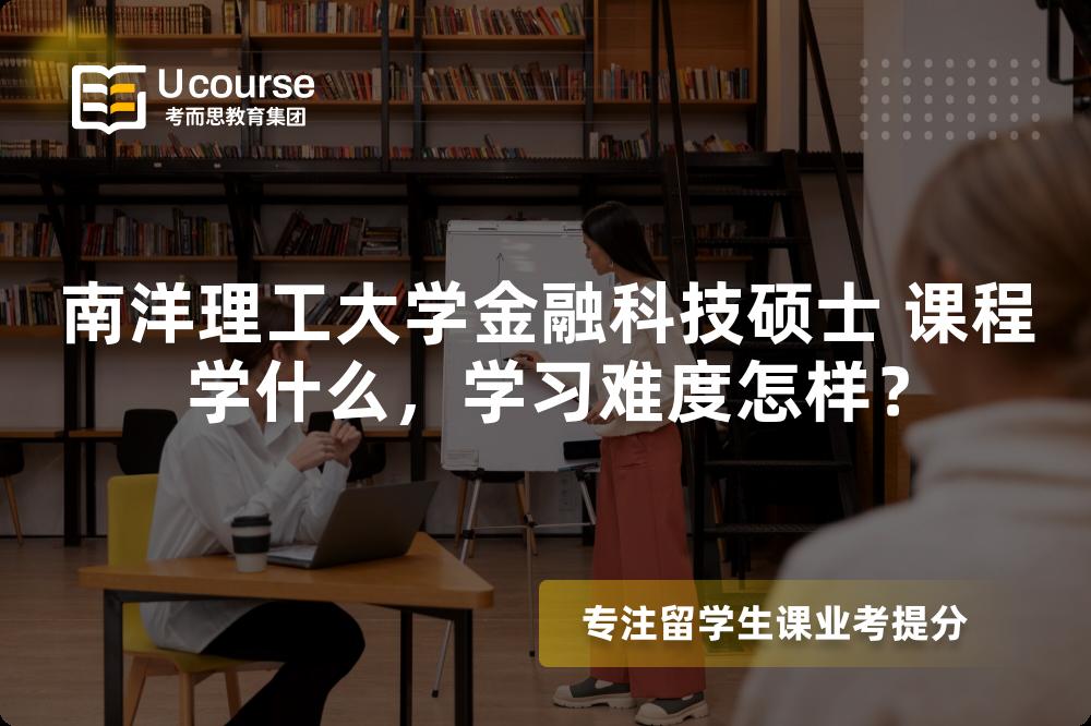 南洋理工大学金融科技硕士 课程学什么，学习难度怎样？