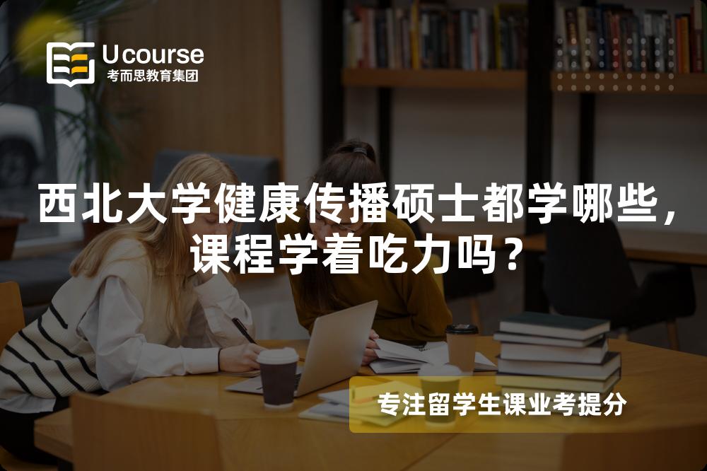 西北大学健康传播硕士都学哪些，课程学着吃力吗？