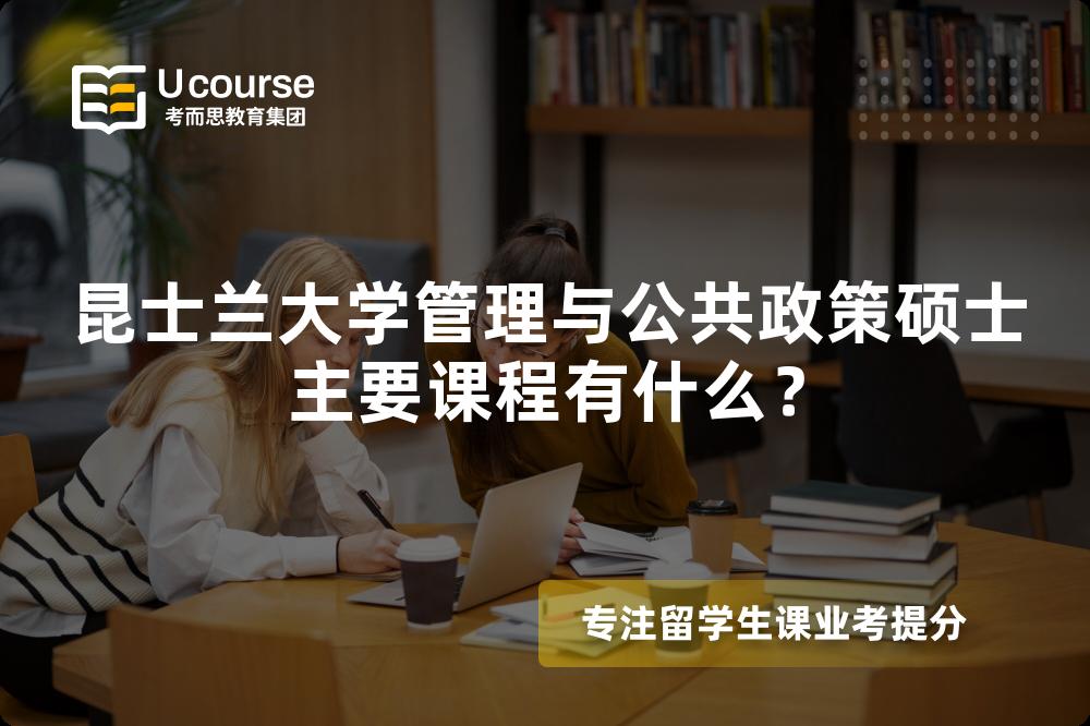 昆士兰大学管理与公共政策硕士主要课程有什么? 昆士兰大学管理与公共政策硕士主要课程有什么?
